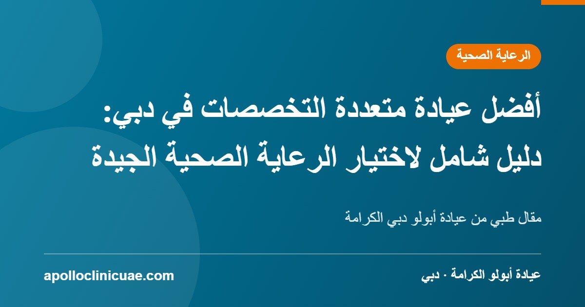 أفضل عيادة متعددة التخصصات في دبي: دليل شامل لاختيار الرعاية الصحية الجيدة